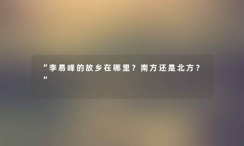 李易峰的故乡在哪里？南方还是北方？