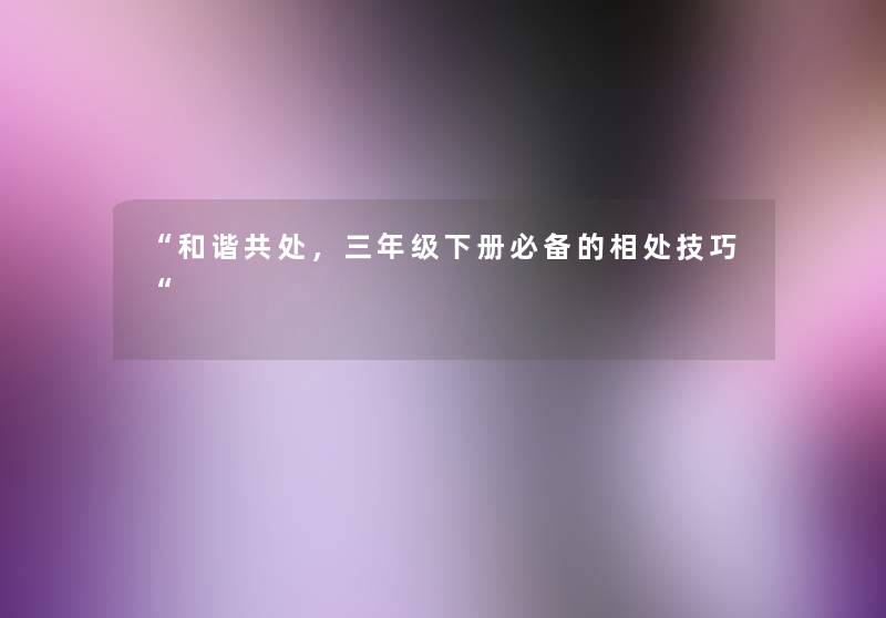 和谐共处，三年级下册必备的相处技巧