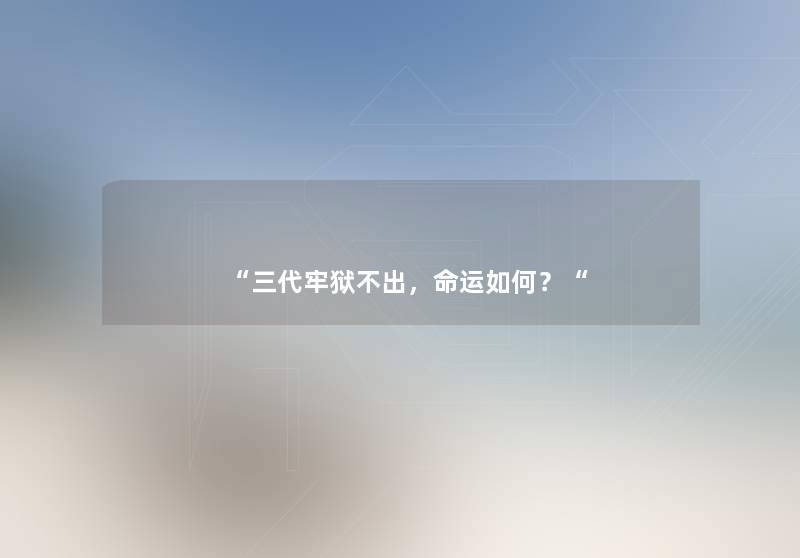 三代牢狱不出，命运如何？