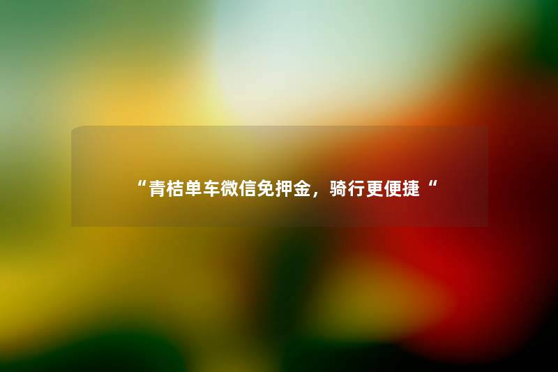 青桔单车微信免押金，骑行更便捷