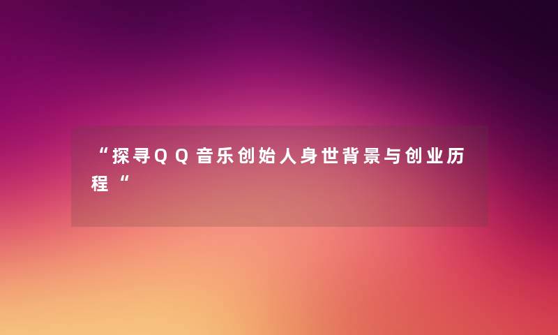 探寻QQ音乐创始人身世与创业历程