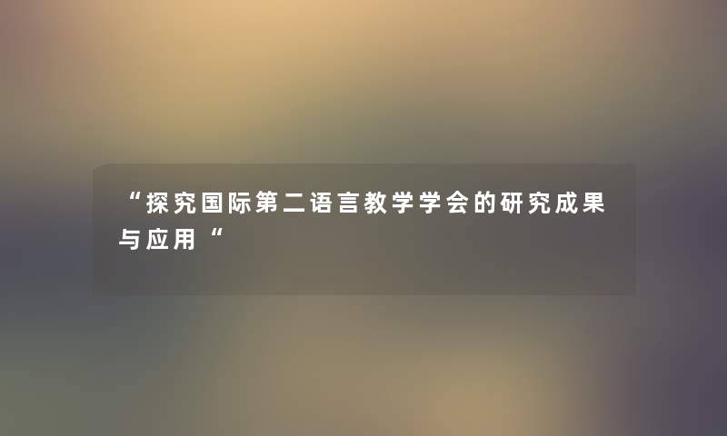 探究国际第二语言教学学会的研究成果与应用