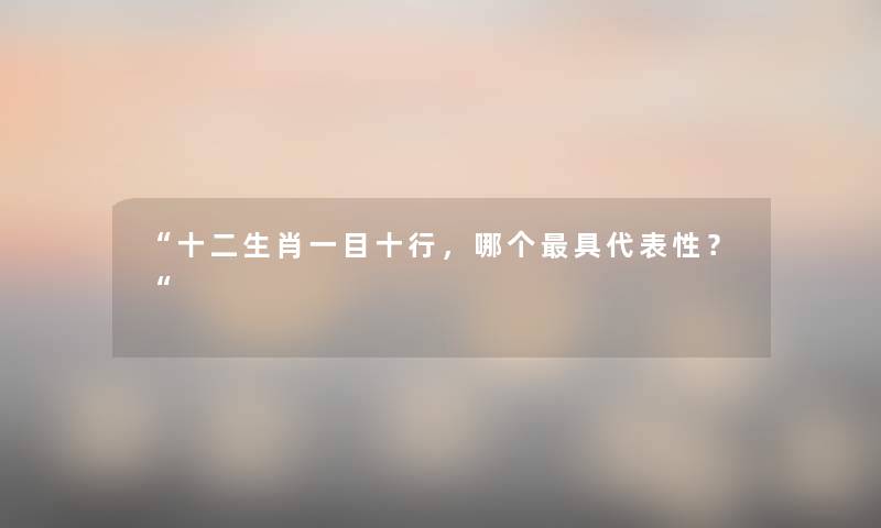 十二生肖一目十行，哪个具代表性？