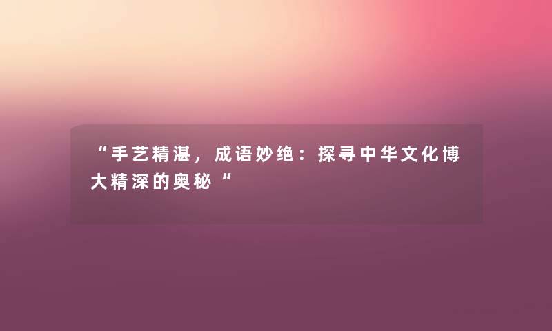手艺精湛，成语妙绝：探寻中华文化博大精深的奥秘