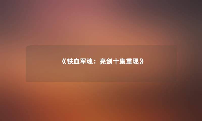 《铁血军魂：亮剑十集重现》