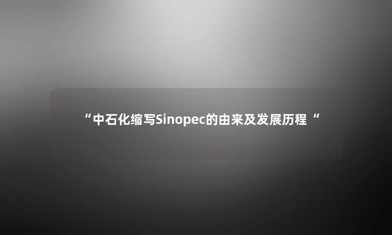 中石化缩写Sinopec的由来及发展历程