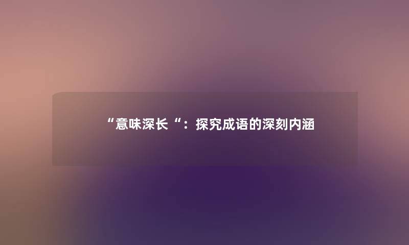 意味深长：探究成语的深刻内涵
