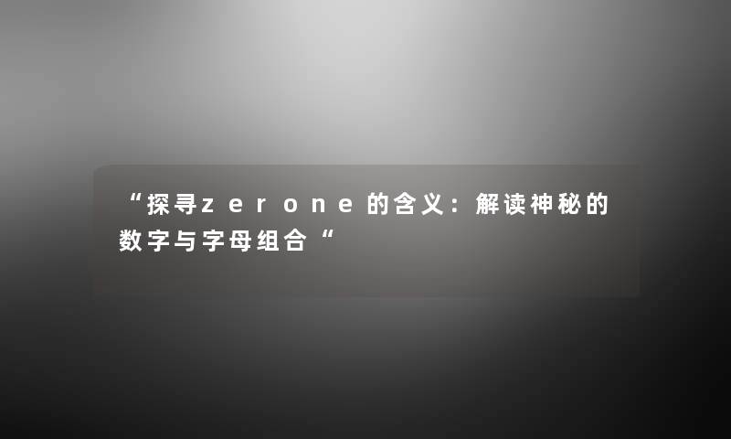探寻zerone的含义：解读神秘的数字与字母组合