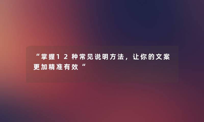 掌握12种常见说明方法，让你的文案更加精准有效