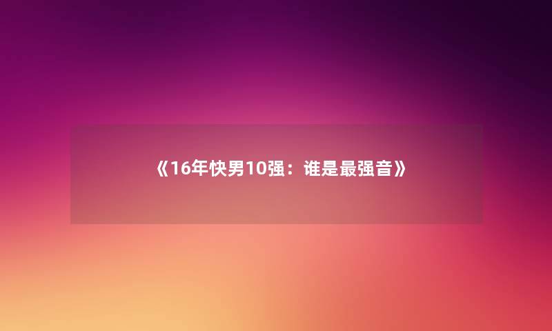 《16年快男10强：谁是强音》