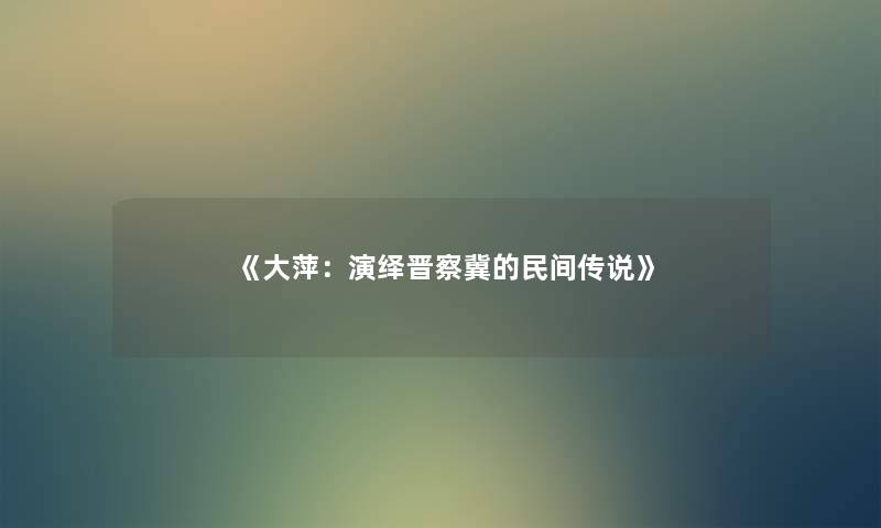 《大萍：演绎晋察冀的民间传说》