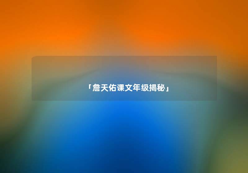 「詹天佑课文年级揭秘」