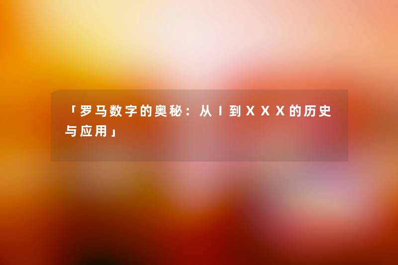 「罗马数字的奥秘：从Ⅰ到ⅩⅩⅩ的历史与应用」