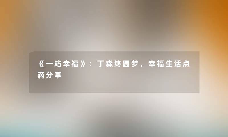 《一站幸福》：丁淼终圆梦，幸福生活点滴分享