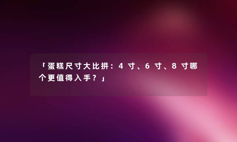 「蛋糕尺寸大比拼：4寸、6寸、8寸哪个更值得入手？」
