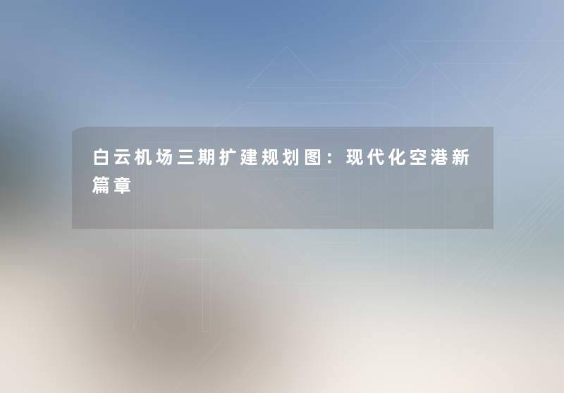 白云机场三期扩建规划图：现代化空港新篇章