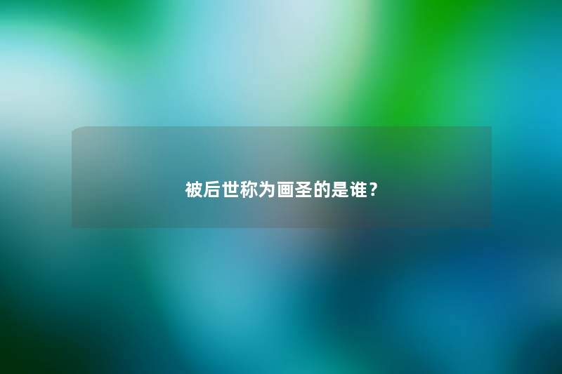被后世称为画圣的是谁？