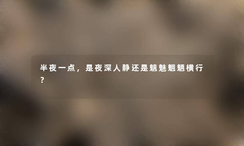 半夜一点，是夜深人静还是魑魅魍魉横行？