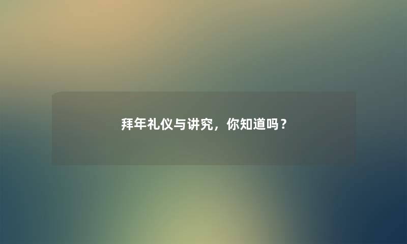 拜年礼仪与讲究，你知道吗？