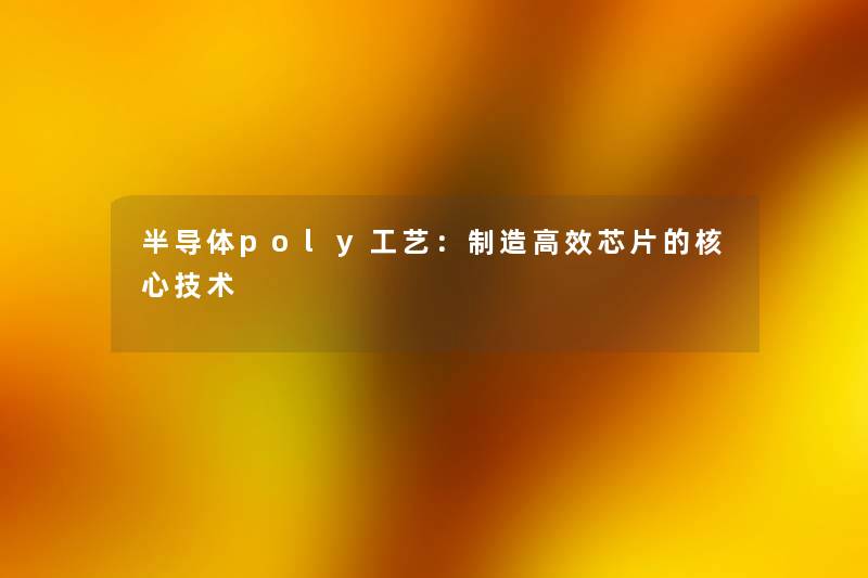 半导体poly工艺：制造高效芯片的核心技术