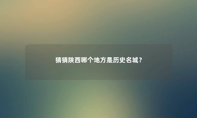 猜猜陕西哪个地方是历史名城？