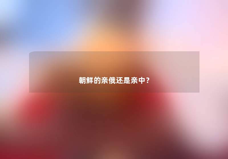 朝鲜的亲俄还是亲中？