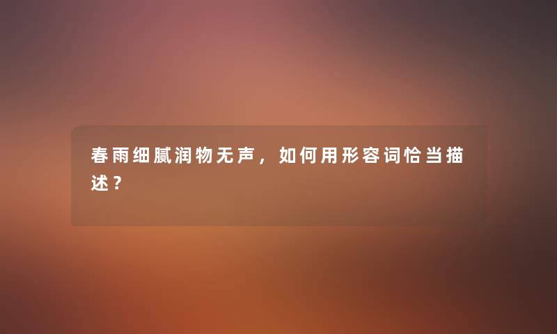 春雨细腻润物无声，如何用形容词恰当描述？