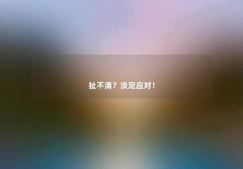 扯不清？淡定应对！