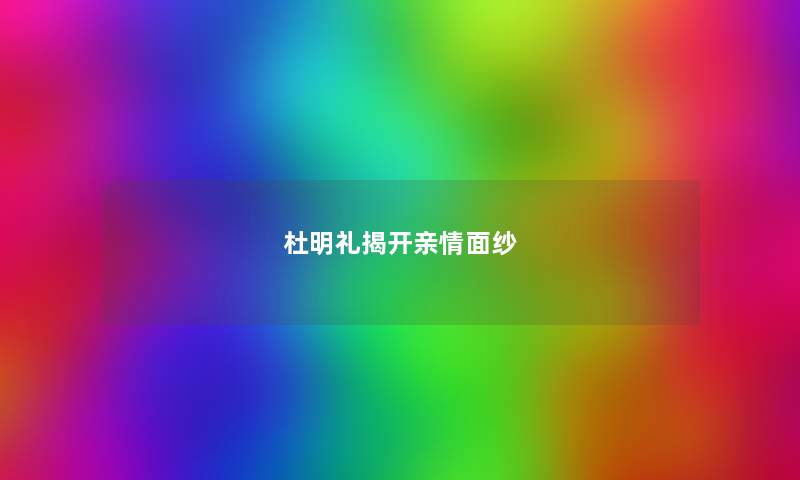 杜明礼揭开亲情面纱