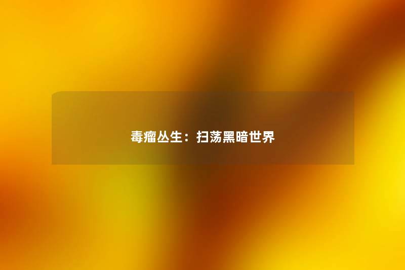 毒瘤丛生：扫荡黑暗世界