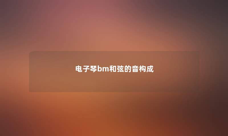 电子琴bm和弦的音构成