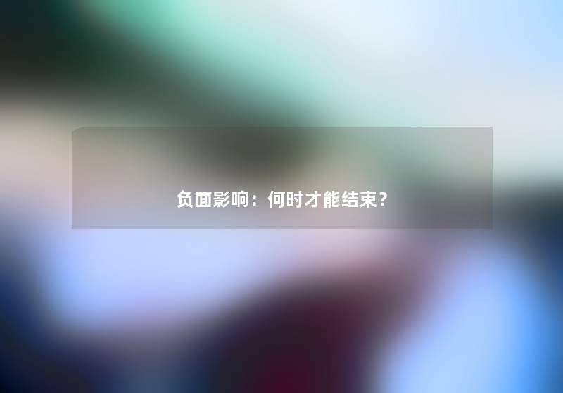 负面影响：何时才能结束？