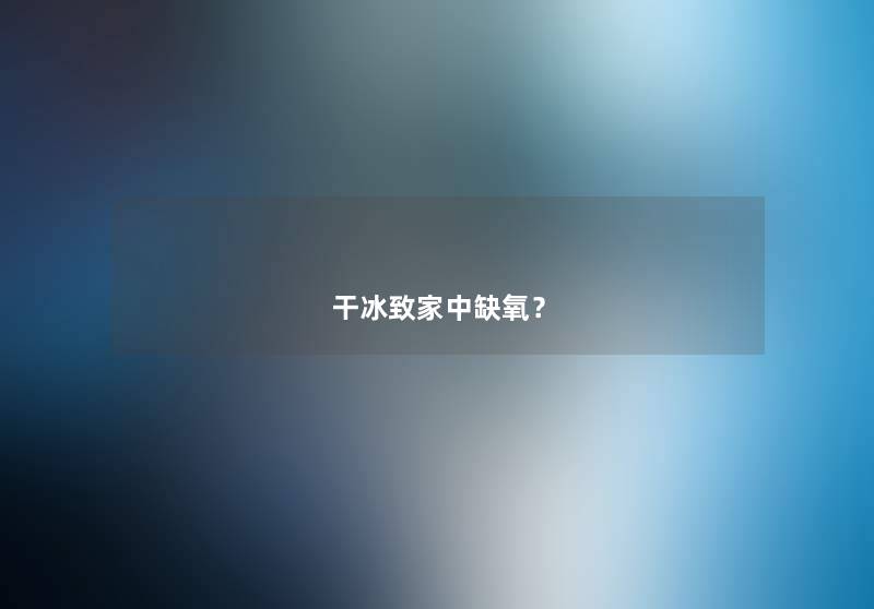 干冰致家中缺氧？