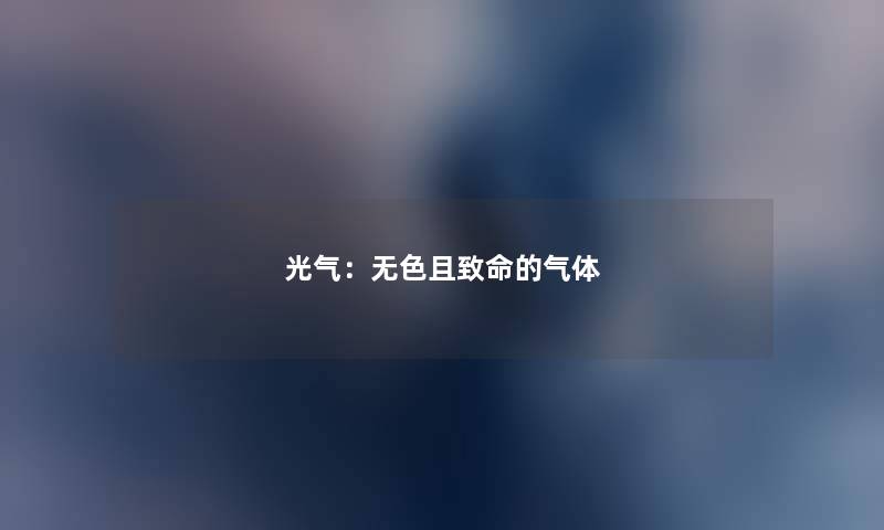 光气：无色且致命的气体