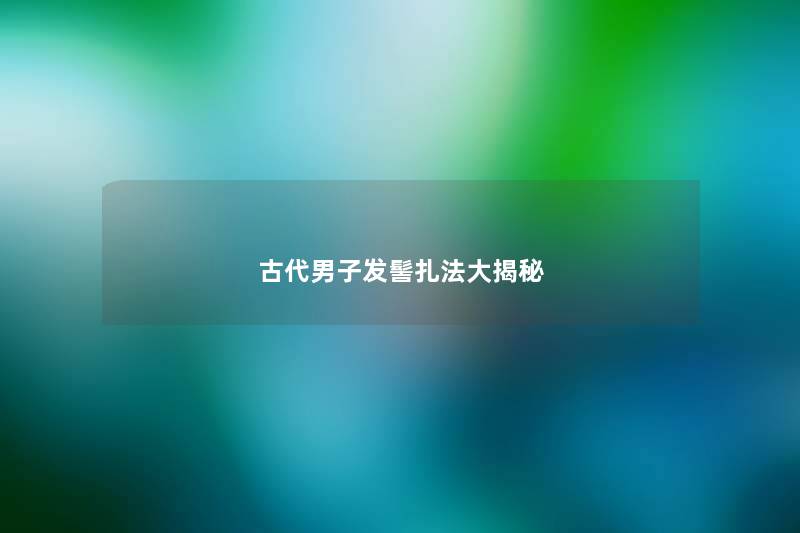 古代男子发髻扎法大揭秘