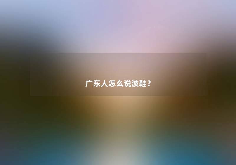 广东人怎么说波鞋？