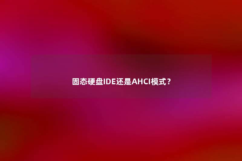 固态硬盘IDE还是AHCI模式？