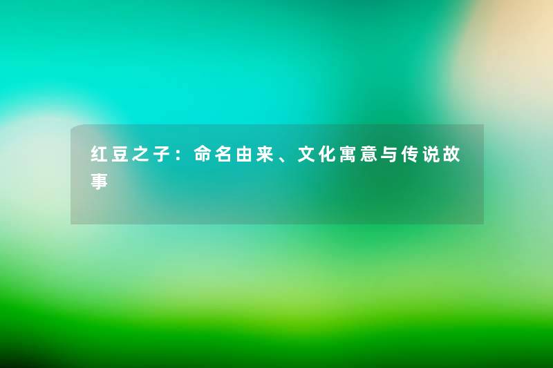 红豆之子：命名由来、文化寓意与传说故事