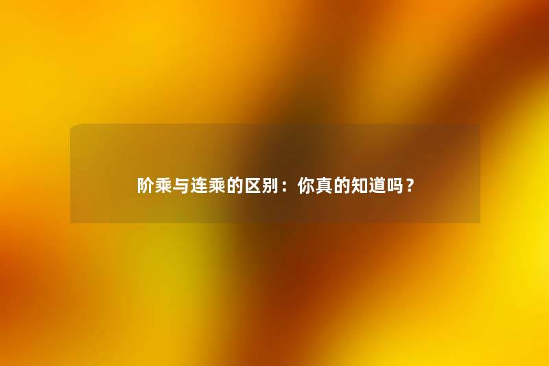 阶乘与连乘的区别：你真的知道吗？