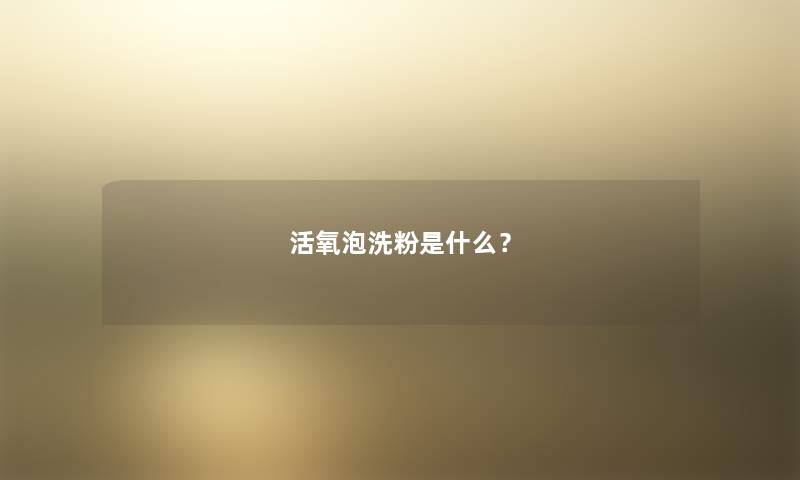 活氧泡洗粉是什么？
