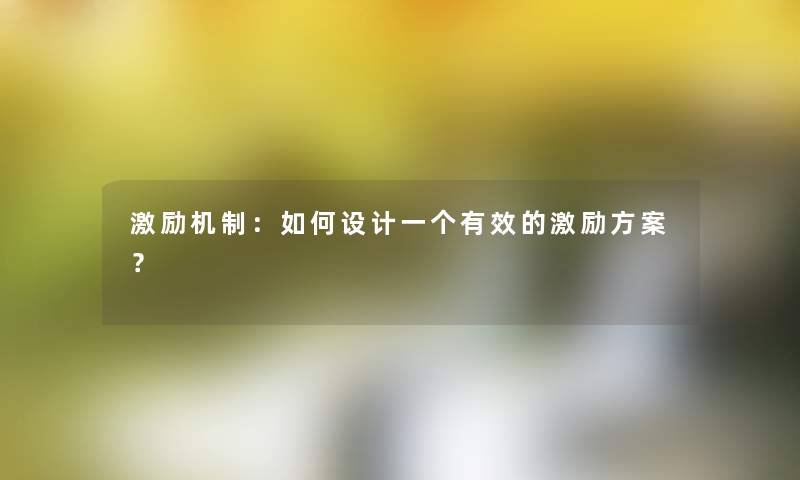 激励机制：如何设计一个有效的激励方案？