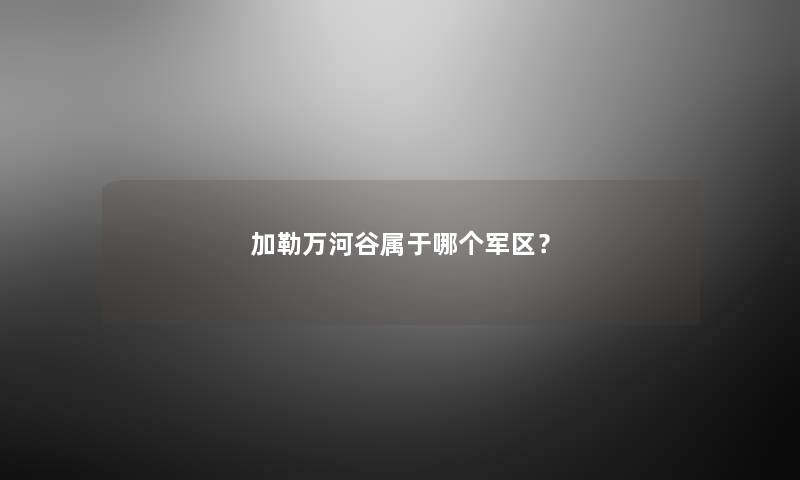 加勒万河谷属于哪个军区？