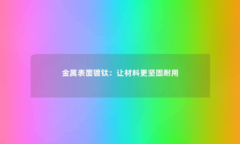 金属表面镀钛：让材料更坚固耐用