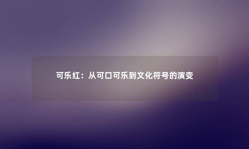可乐红：从可口可乐到文化符号的演变