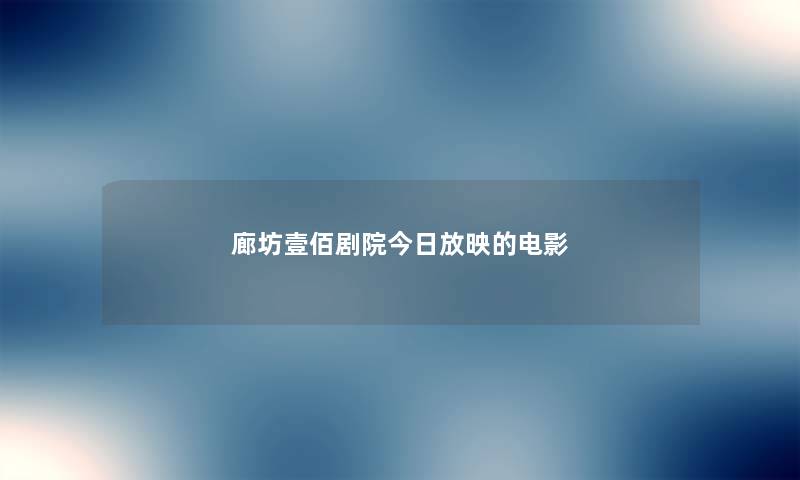 廊坊壹佰剧院今日放映的电影