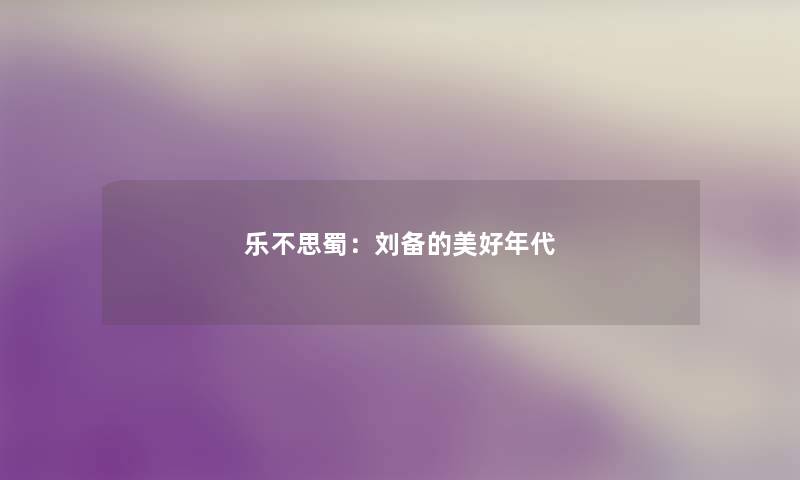 乐不思蜀：刘备的美好年代