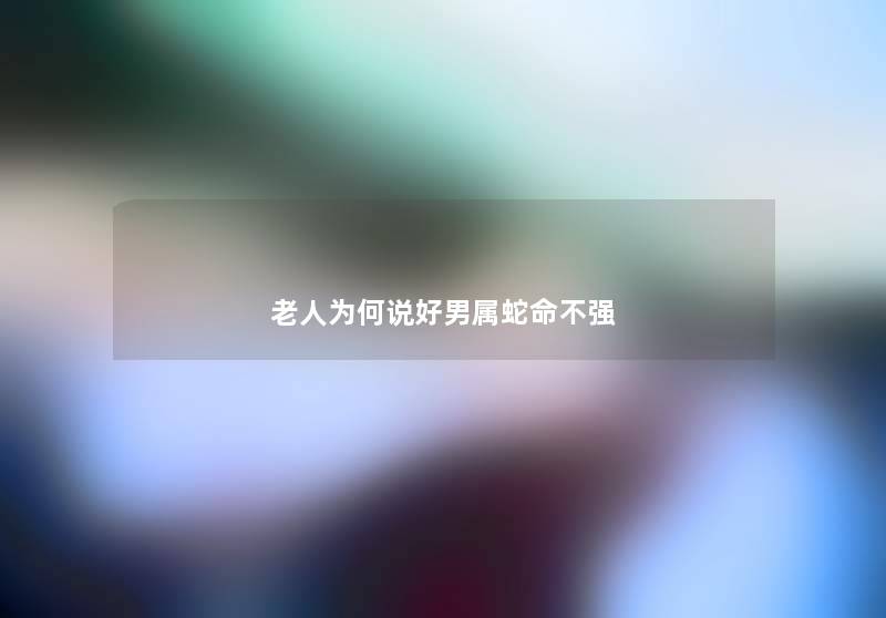 老人为何说好男属蛇命不强