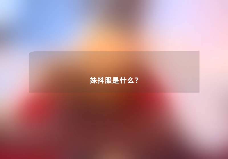 妹抖服是什么？