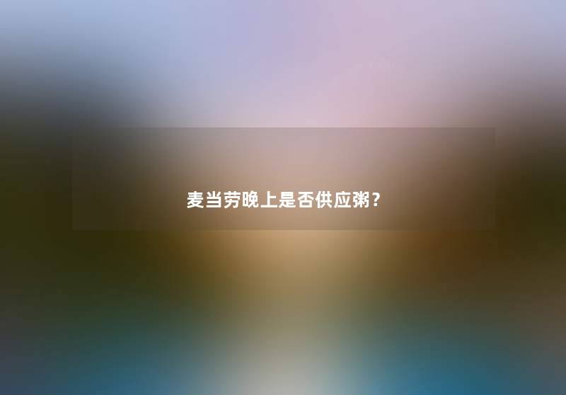 麦当劳晚上是否供应粥？