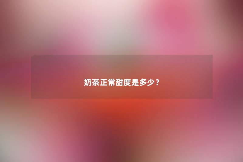 奶茶正常甜度是多少？